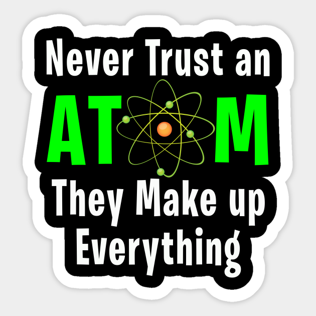 Don T Trust An Atom They Make Up Everything Science Gift Science Gift Sticker Teepublic