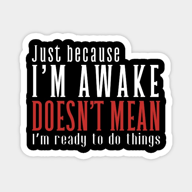 Just Because I'm Awake Doens't Mean I'm Ready To Do Things Funny Sarcastic Shirt Magnet by K.C Designs