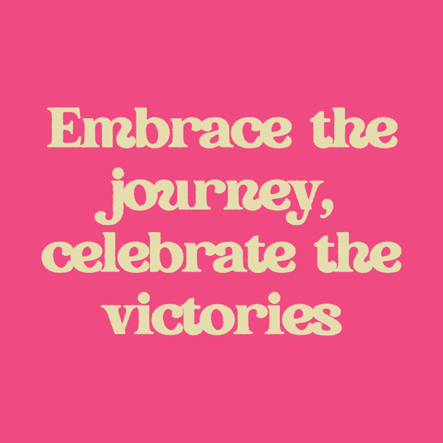 Embrace the journey, celebrate the victories. by thedesignleague