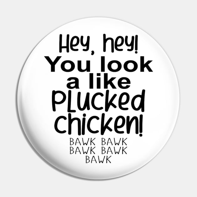 Hey, hey! You look like a PLUCKED CHICKEN! bawk bawk Pin by GltrGal