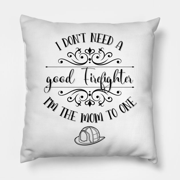 I Don’t Need A Good Firefighter I’m The Mom To One Pillow by TeeShop Designs