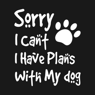 Sorry I Can't  I Have Plans With My Dog T-Shirt