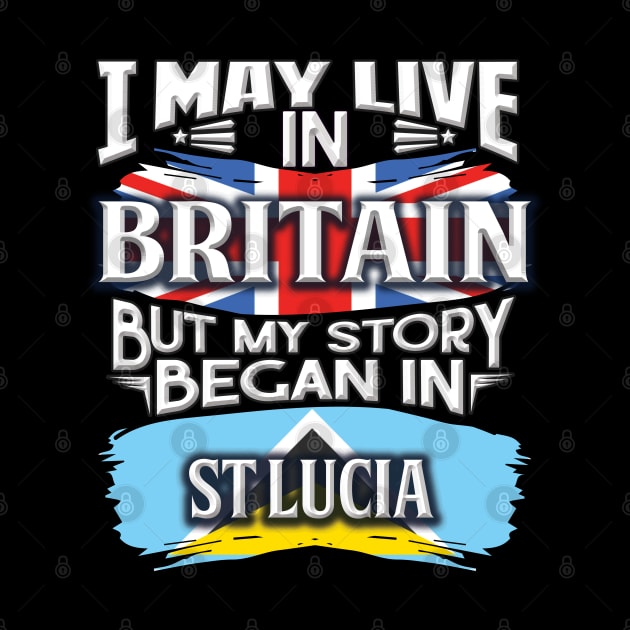 I May Live In Britain But My Story Began In St Lucia - Gift For St Lucian With St Lucian Flag Heritage Roots From St Lucia by giftideas