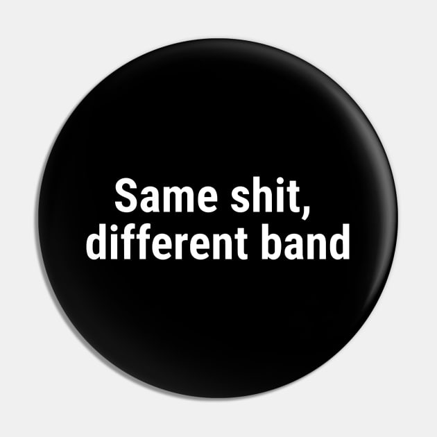 Same shit, different band White Pin by sapphire seaside studio