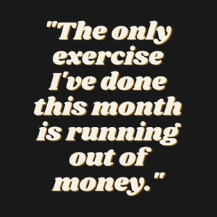 The Only Exercise I've Done This Month is Running Out of Money T-Shirt