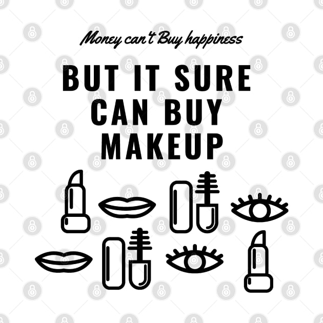 Money Can't Buy Happiness, But It Sure Can Buy Make Up Funny And Cute - Shirts With Sayings Shirts With Quotes T-Shirt by parody