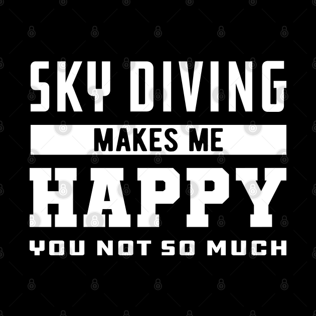 Skydiver - Sky Diving makes me happy you not so much by KC Happy Shop