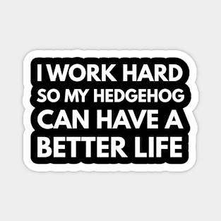 I Work Hard So My Hedgehog Can Have A Better Life Magnet