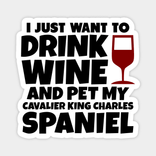 I just want to drink wine and pet my cavalier king charles spaniel Magnet
