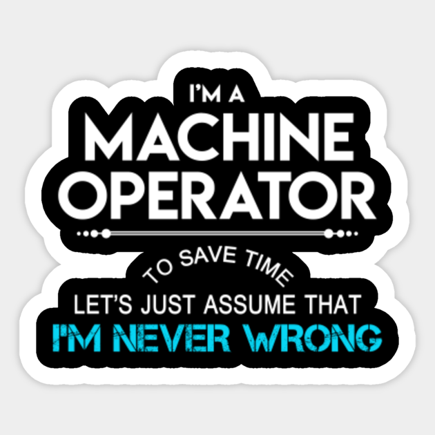 Machine Operator Sticker - To Save Time Just Assume I Am Never Wrong 2 Gift Item Sticker - Machine Operator - Sticker