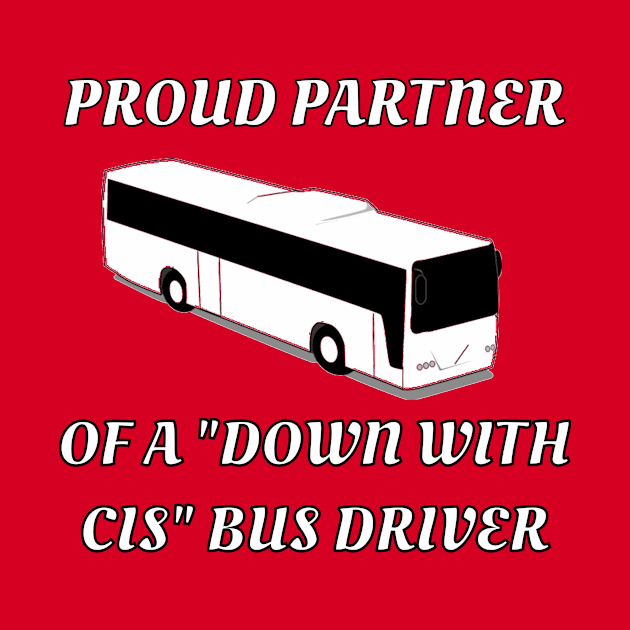 Proud Partner Of A "Down With Cis" Bus Driver by dikleyt