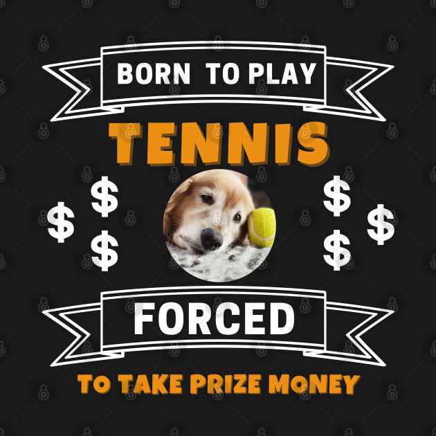 US Open Born To Play Tennis Forced To Take Prize Money Lazy Dog by TopTennisMerch