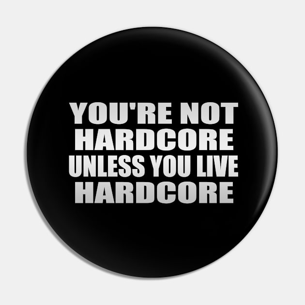 You're Not Hardcore Unless You Live Hardcore Pin by It'sMyTime