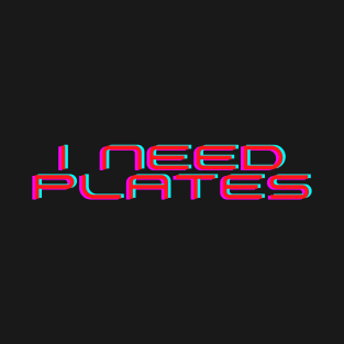 I Need Plates T-Shirt