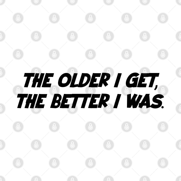 The older i get, the better i was. by Kimpoel meligi