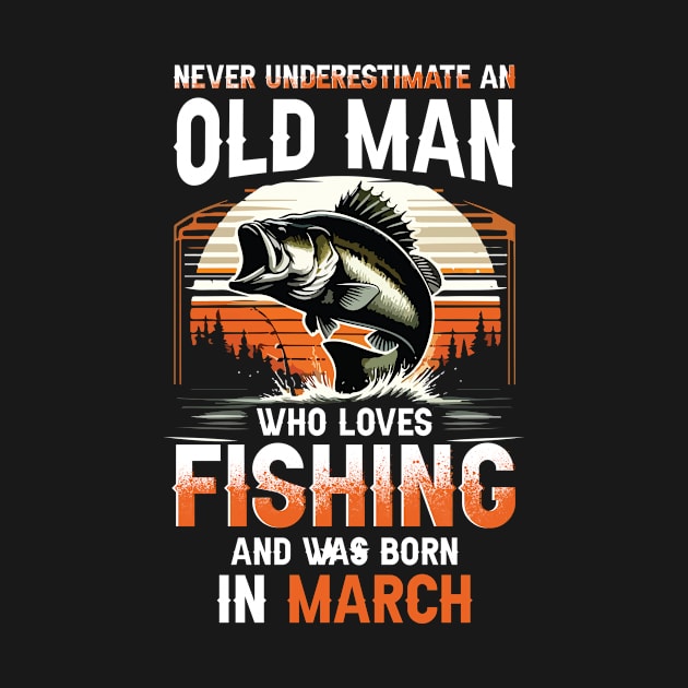 Never Underestimate An Old Man Who Loves Fishing And Was Born In March by Foshaylavona.Artwork