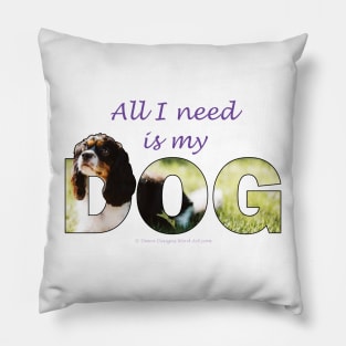 All I need is my dog - King Charles spaniel oil painting wordart Pillow