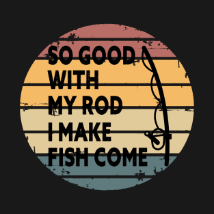 SO GOOD WITH MY ROD I MAKE FISH COME Funny Quote Design T-Shirt