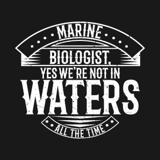 Marine Biologist, yes we're not in waters all the time T-Shirt