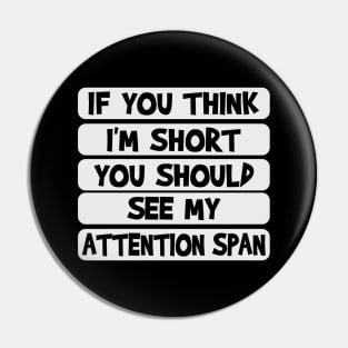 If you think I'm short, you should see my attention span Pin