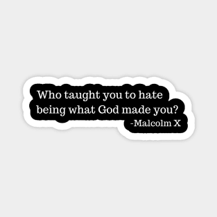 Who taught you to hate being what God made you? Malcolm X Magnet