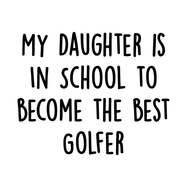 My Daughter Is in School To Become The Best Golfer by divawaddle