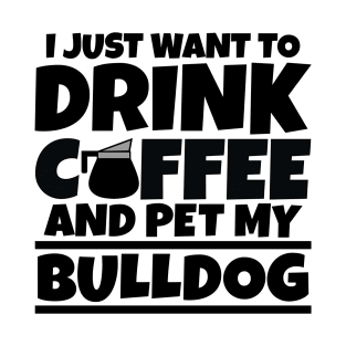 I just want to drink coffee and pet my bulldog T-Shirt