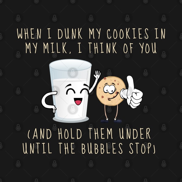 When I Dunk My Cookies In Milk I Think Of You... and Hold Them Under Until The Bubbles Stop by Draven