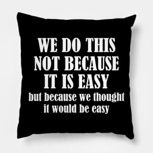 We Do This Not Because It Is Easy, But Because We Thought It Would Be Easy Pillow
