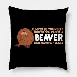 Always Be Yourself Unless You Can Be A Beaver Pillow