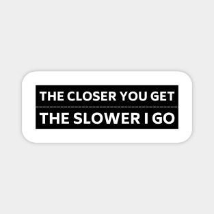 The Closer you Get The Slower I Go, Funny Auto Decal Sticker, Funny car bumper Magnet