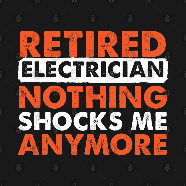 Retired Electrician Nothing Shocks Me Anymore by TeeShirt_Expressive