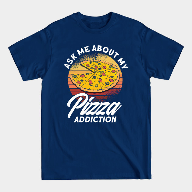 Discover Ask Me About My Pizza Addiction Pizza Foodie - Foodie - T-Shirt