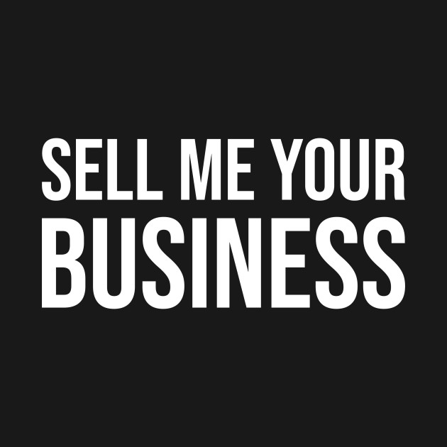 SELL ME YOUR BUSINESS by SMB Merch