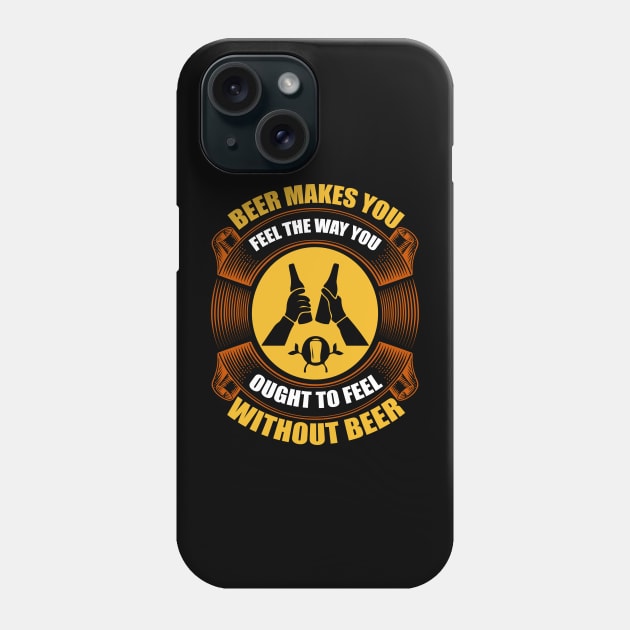 Beer Makes You Feel The Way You Ought To Feel Without Beer T Shirt For Women Men Phone Case by Pretr=ty