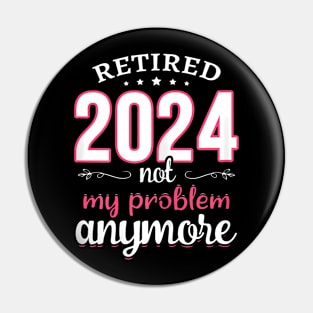Retired 2024 Not My Problem Retirement  2024 Pin