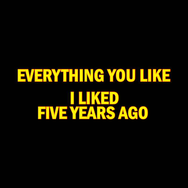 Everything you like i liked five years ago by Ramy Art