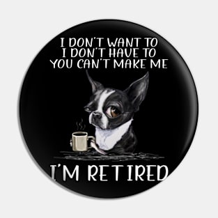 Chihuahua I Don't Want To I Don't Have To You Can't Make Me I'm Retired Pin