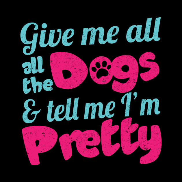 Give Me All The Dogs & Tell Me I'm Pretty - Dog Lover Dogs by fromherotozero