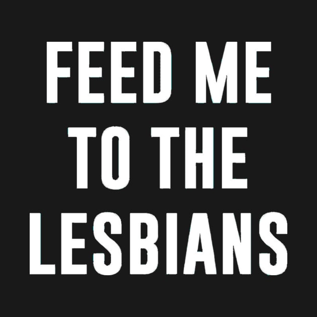 FEED ME TO THE LESBIANS by zaymen.bouragba