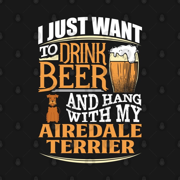 I Just Want To Drink Beer And Hang With  My Airedale Terrier - Gift For Airedale Terrier Owner Airedale Terrier Lover by HarrietsDogGifts