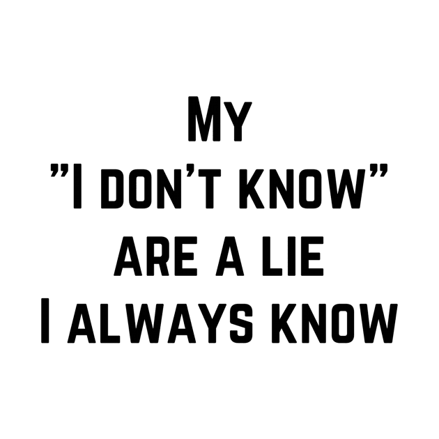 My I don’t know is lie , I always know by richercollections