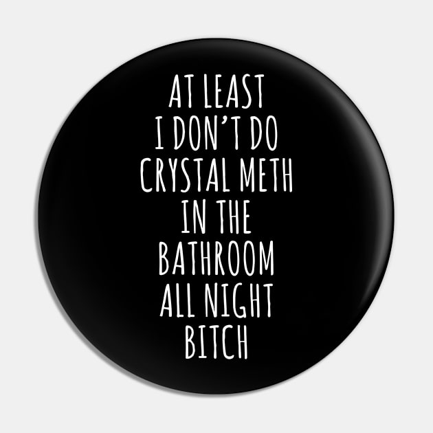 at least i don't do crystal meth in the bathroom all day bitch Pin by Barang Alus