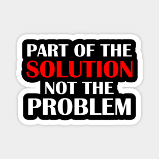 Part of the Solution Not the Problem Magnet