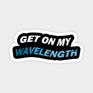 Get on my wavelength Magnet