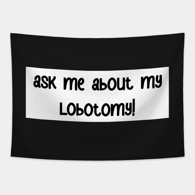 ask me about my lobotomy! bumper sticker Tapestry by karmadogg