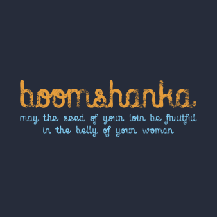 BOOMSHANKA - WHICH, AS EVERYONE KNOWS, MEANS 'MAY THE SEED OF YOUR LOIN BE FRUITFUL IN THE BELLY OF YOUR WOMAN' T-Shirt