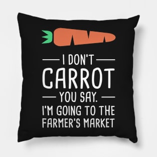 I Don't Care What You Say, I'm Going To The Farmer's Market Pillow