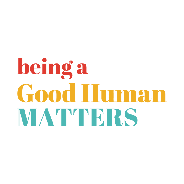 Being A Good Human Matters by Gilbert Layla