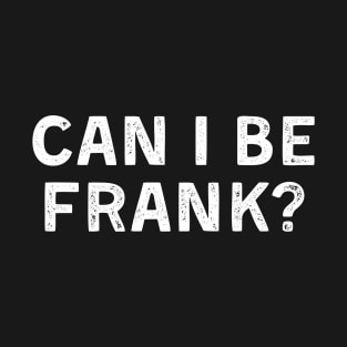 Can I Be Frank Funny Sarcasm T-Shirt